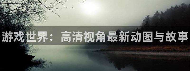 优贝娱乐app：游戏世界：高清视角最新动图与故事