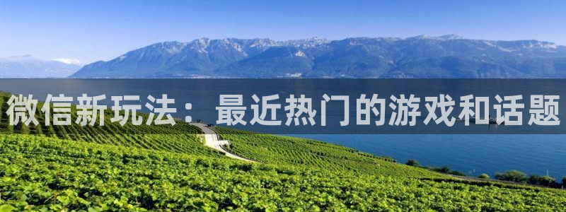 优贝娱乐平台官网登录：微信新玩法：最近热门的游戏和话题