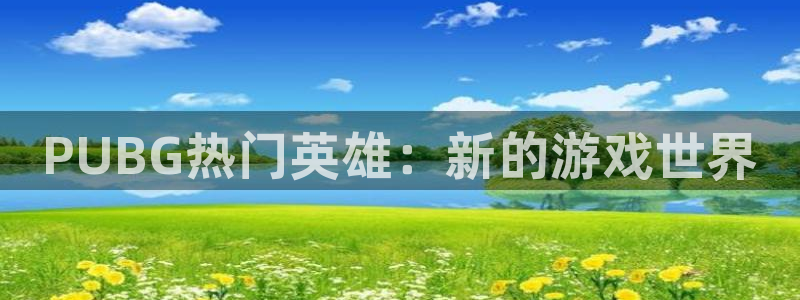 优贝娱乐app：PUBG热门英雄：新的游戏世界