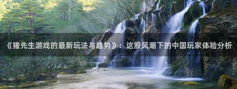 优贝娱乐登陆地址：《猪先生游戏的最新玩法与趋势》：这股风潮下