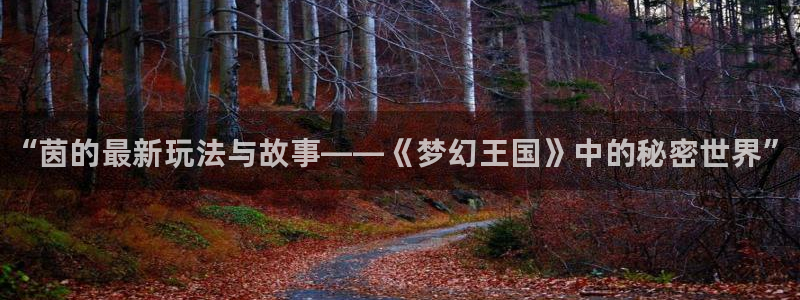 优贝娱乐app下载|下载地址：“茵的最新玩法与故事——《梦幻