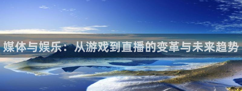 优贝娱乐是什么：媒体与娱乐：从游戏到直播的变革与未来趋势