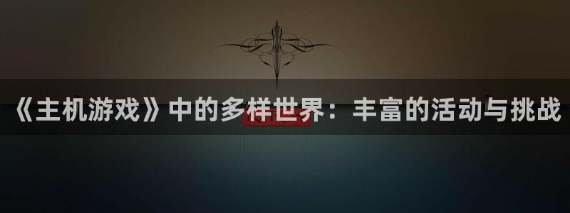 优贝娱乐网址官网：《主机游戏》中的多样世界：丰富的活动与挑战
