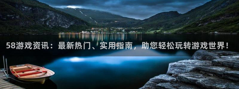 优贝娱乐注册开户：58游戏资讯：最新热门、实用指南，助您轻松