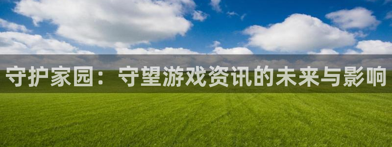 优贝娱乐登陆：守护家园：守望游戏资讯的未来与影响