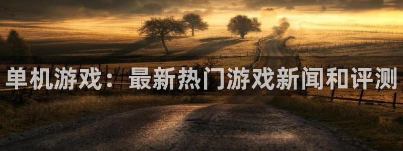 优贝娱乐平台登录：单机游戏：最新热门游戏新闻和评测
