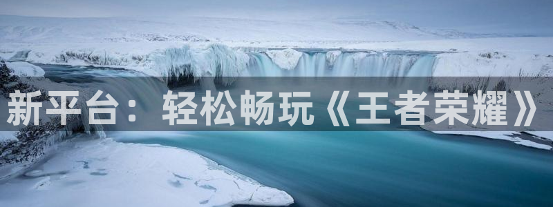 优贝娱乐网页版地址：新平台：轻松畅玩《王者荣耀》