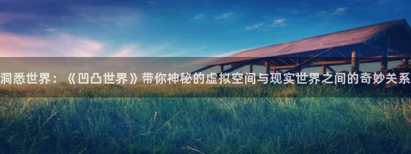 优贝娱乐app下载地址：洞悉世界：《凹凸世界》带你神秘的虚拟